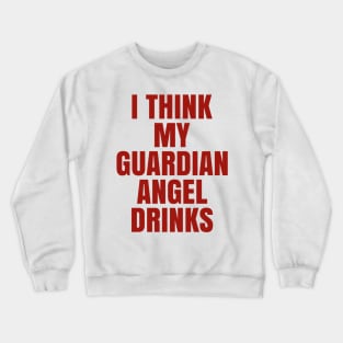 I think my guardian angel drink Crewneck Sweatshirt